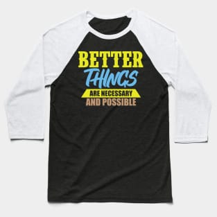 Better Things Are Necessary And Possible Baseball T-Shirt